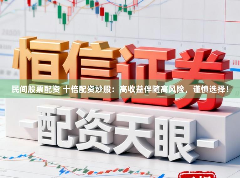 民间股票配资 十倍配资炒股:高收益伴随高风险,谨慎选择!