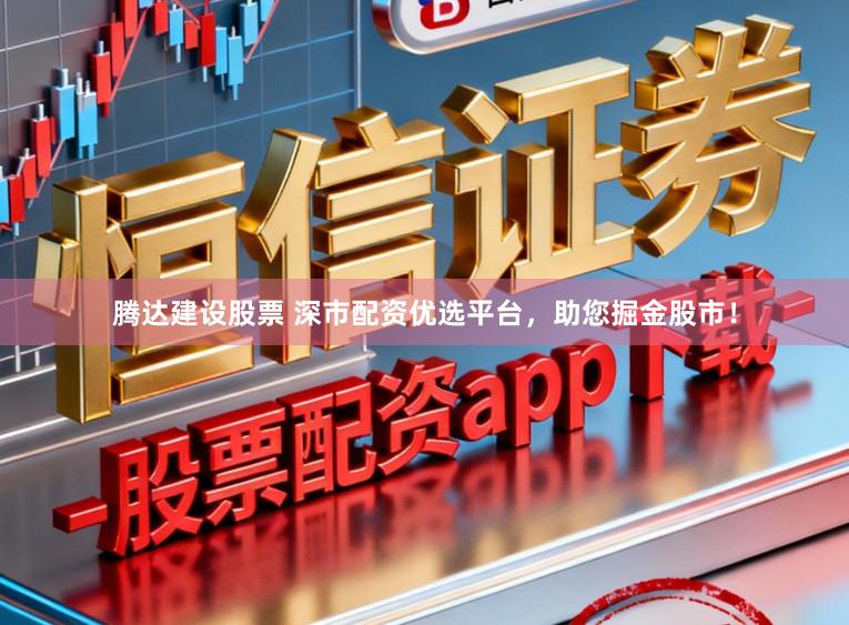 腾达建设股票 深市配资优选平台,助您掘金股市!