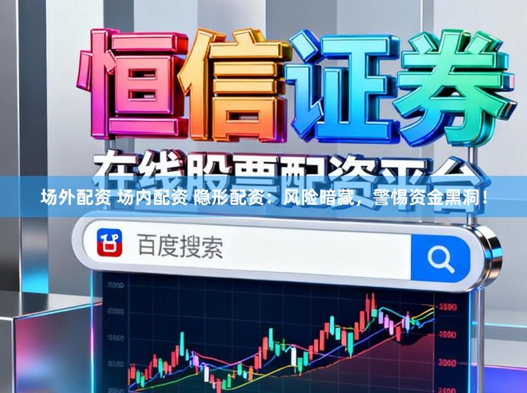 场外配资 场内配资 隐形配资:风险暗藏,警惕资金黑洞!