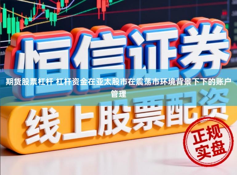 期货股票杠杆 杠杆资金在亚太股市在震荡市环境背景下下的账户管理
