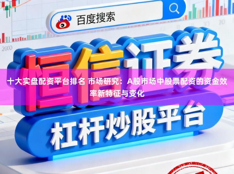 十大实盘配资平台排名 市场研究：A股市场中股票配资的资金效率新特征与变化