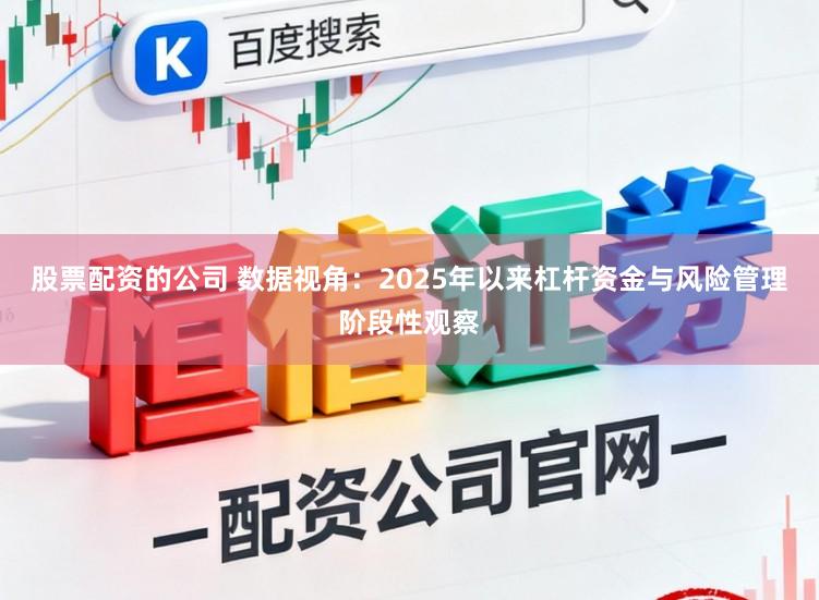 股票配资的公司 数据视角:2025年以来杠杆资金与风险管理阶段性观察