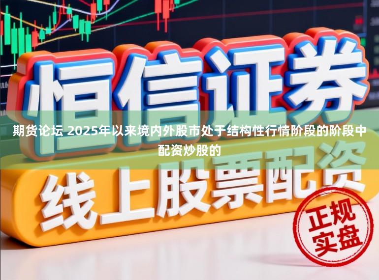 期货论坛 2025年以来境内外股市处于结构性行情阶段的阶段中配资炒股的