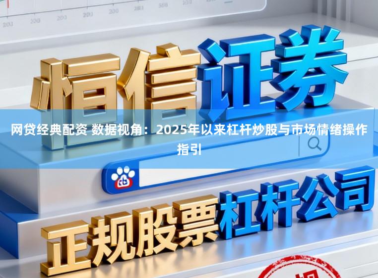 网贷经典配资 数据视角:2025年以来杠杆炒股与市场情绪操作指引