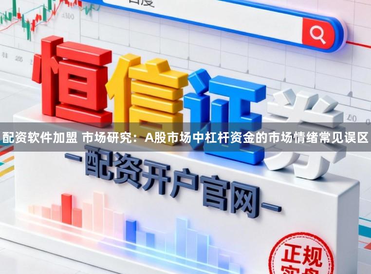配资软件加盟 市场研究：A股市场中杠杆资金的市场情绪常见误区