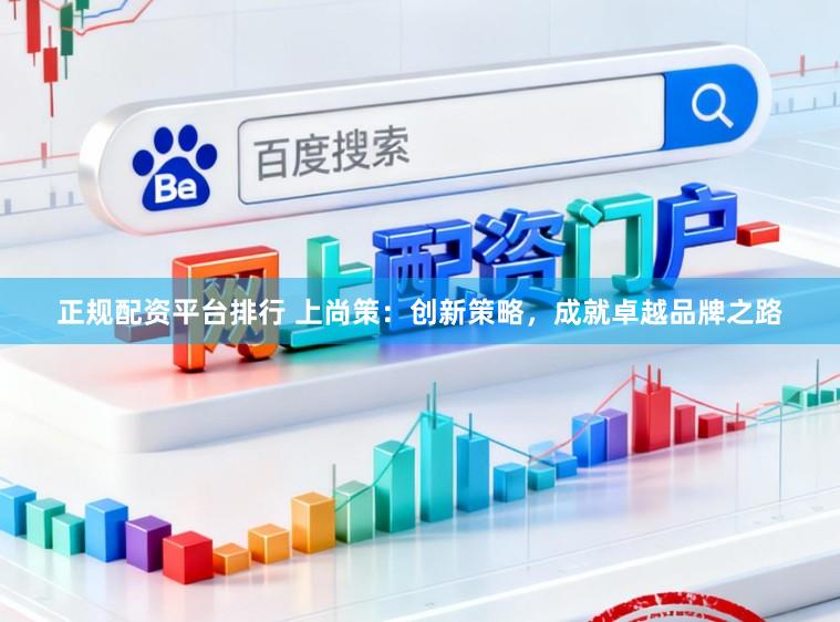 正规配资平台排行 上尚策：创新策略，成就卓越品牌之路