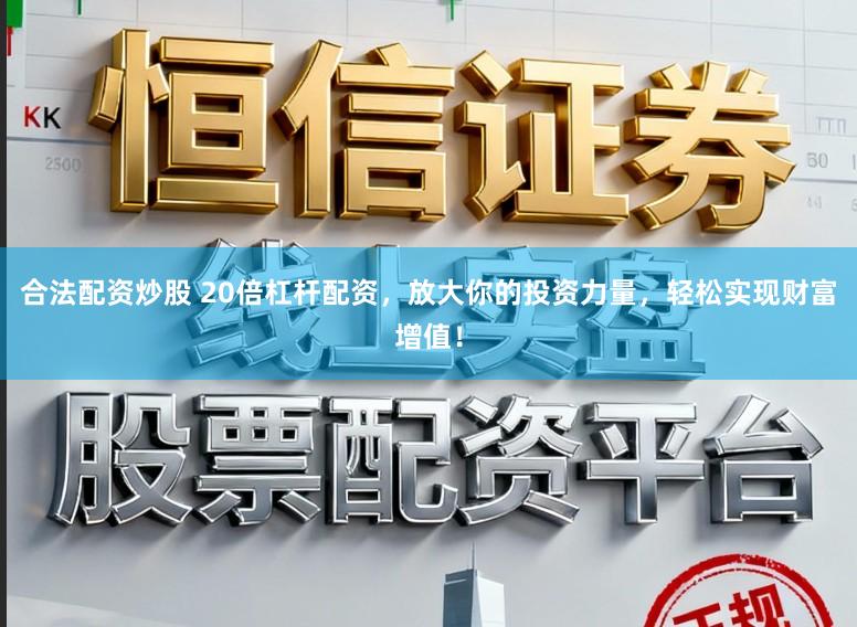 合法配资炒股 20倍杠杆配资，放大你的投资力量，轻松实现财富增值！