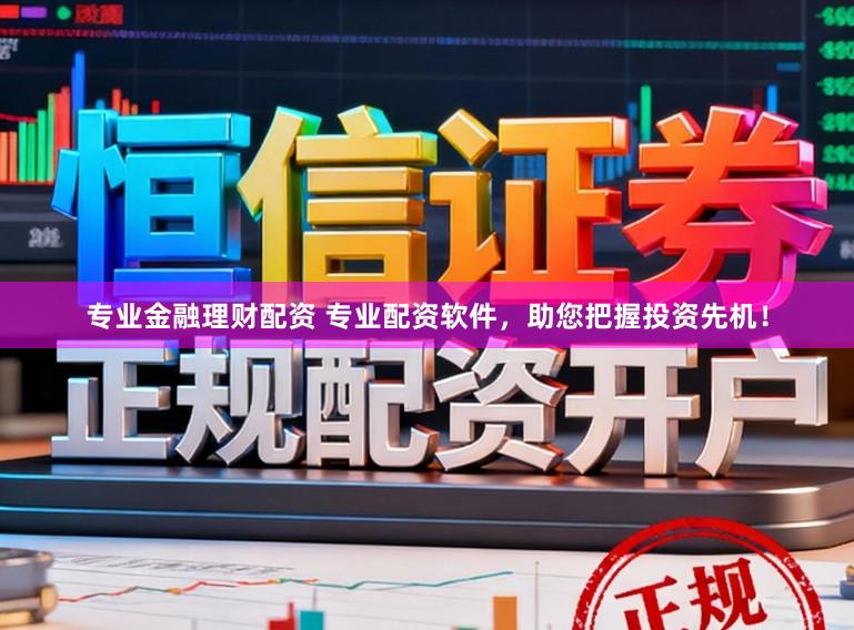 专业金融理财配资 专业配资软件，助您把握投资先机！