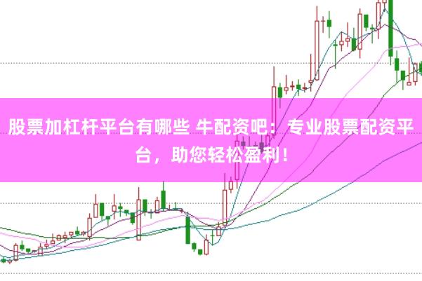股票加杠杆平台有哪些 牛配资吧：专业股票配资平台，助您轻松盈利！