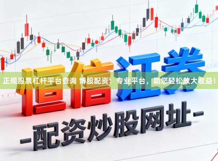 正规股票杠杆平台查询 博股配资：专业平台，助您轻松放大收益！