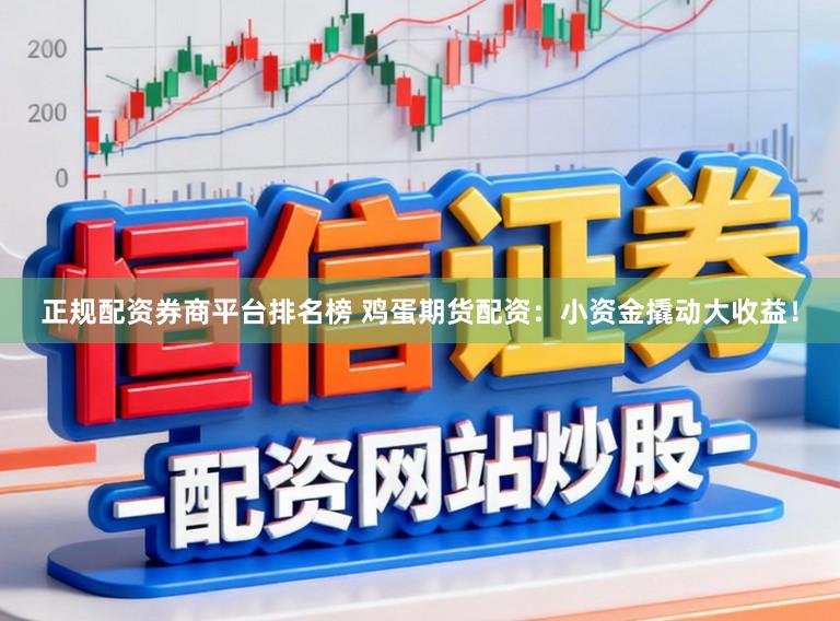 正规配资券商平台排名榜 鸡蛋期货配资：小资金撬动大收益！