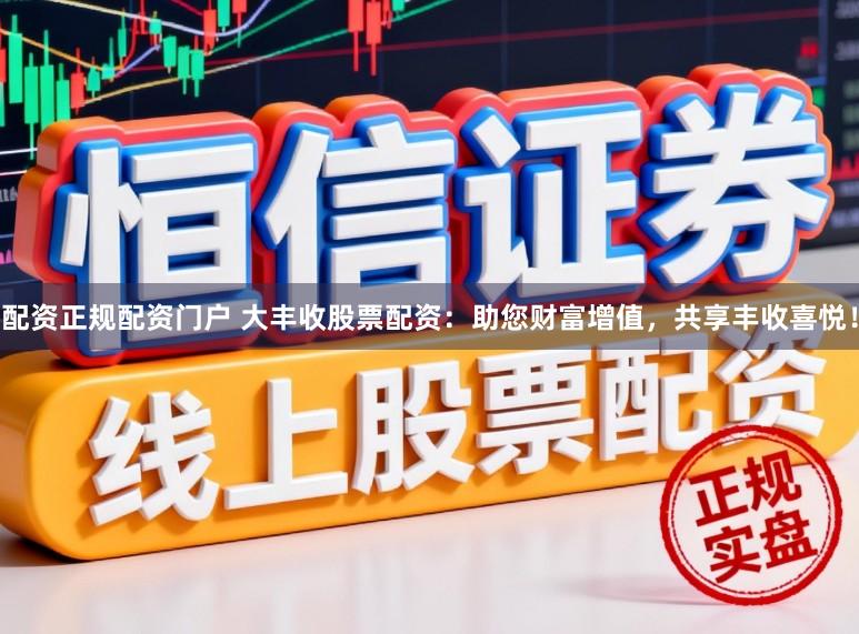 配资正规配资门户 大丰收股票配资：助您财富增值，共享丰收喜悦！