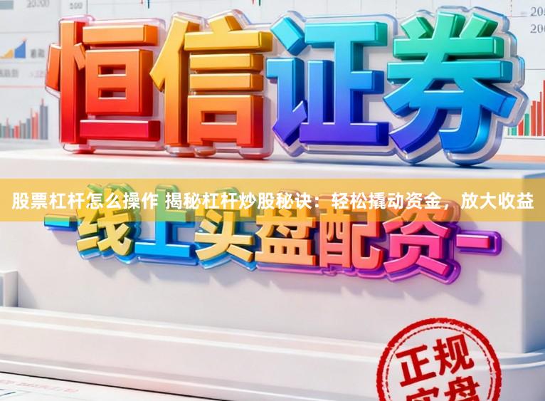 股票杠杆怎么操作 揭秘杠杆炒股秘诀：轻松撬动资金，放大收益