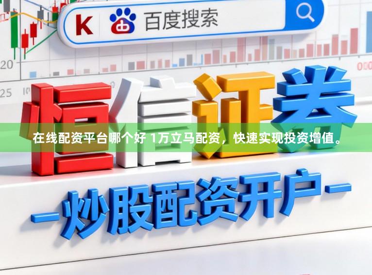 在线配资平台哪个好 1万立马配资，快速实现投资增值。