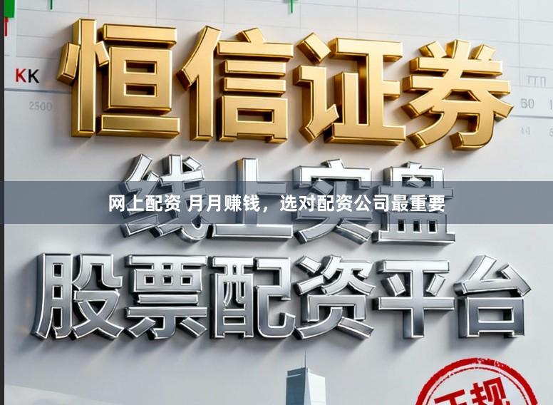 网上配资 月月赚钱，选对配资公司最重要