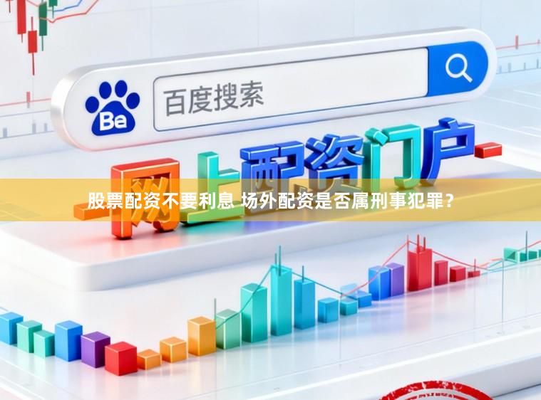 股票配资不要利息 场外配资是否属刑事犯罪？