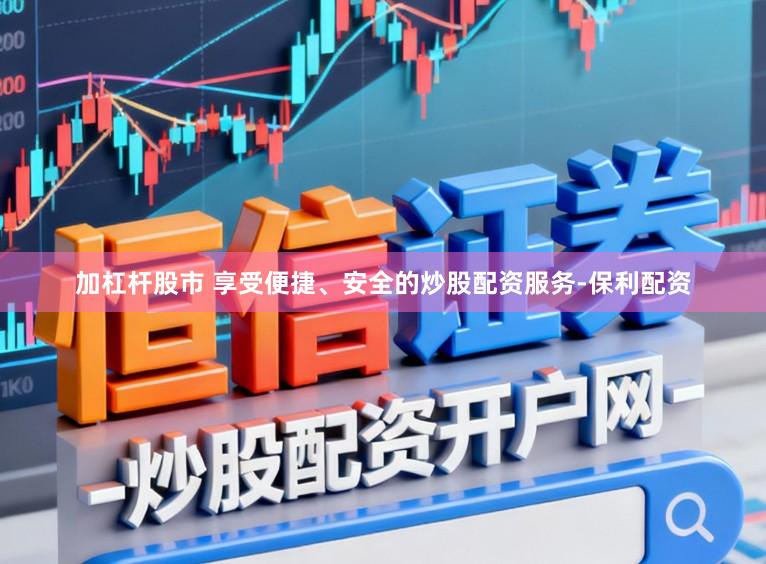 加杠杆股市 享受便捷、安全的炒股配资服务-保利配资