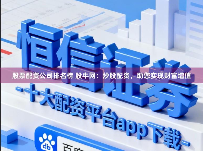 股票配资公司排名榜 股牛网：炒股配资，助您实现财富增值