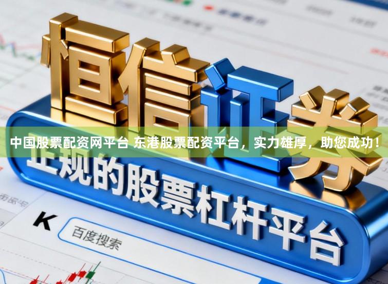 中国股票配资网平台 东港股票配资平台，实力雄厚，助您成功！