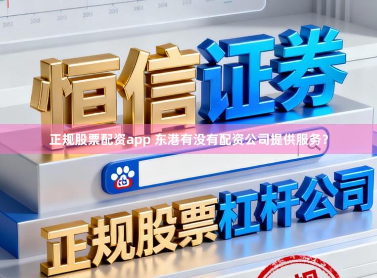 正规股票配资app 东港有没有配资公司提供服务？
