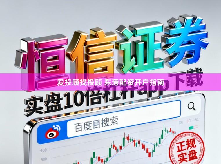 爱投顾找投顾 东港配资开户指南