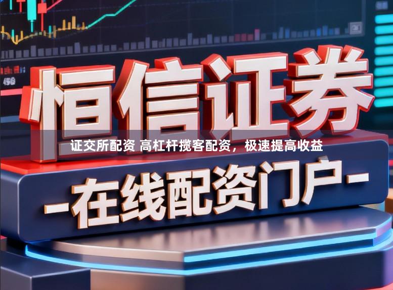 证交所配资 高杠杆揽客配资，极速提高收益