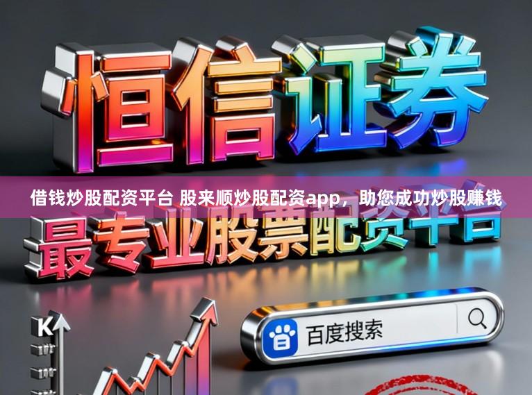 借钱炒股配资平台 股来顺炒股配资app，助您成功炒股赚钱