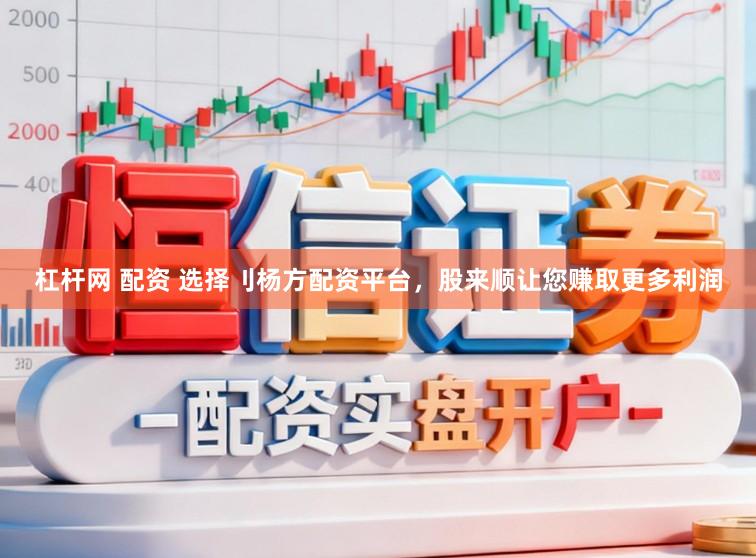 杠杆网 配资 选择刂杨方配资平台,股来顺让您赚取更多利润