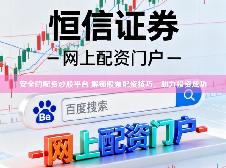安全的配资炒股平台 解锁股票配资技巧，助力投资成功