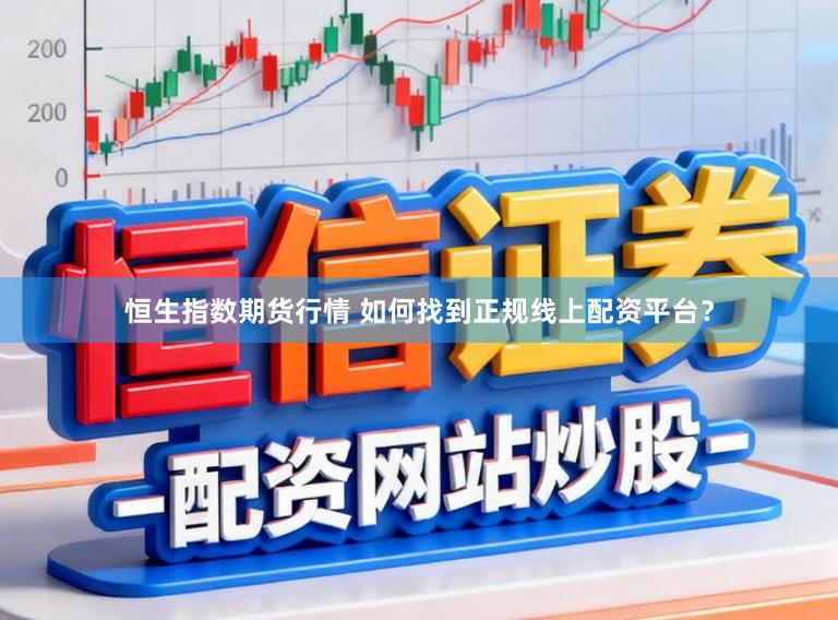 恒生指数期货行情 如何找到正规线上配资平台？