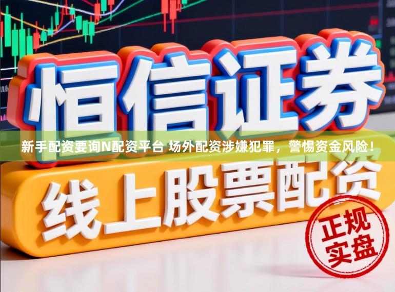 新手配资要询N配资平台 场外配资涉嫌犯罪,警惕资金风险!