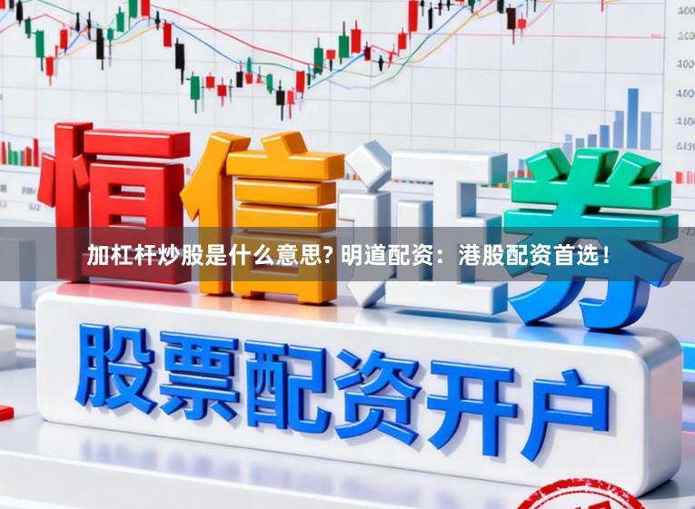 加杠杆炒股是什么意思? 明道配资：港股配资首选！