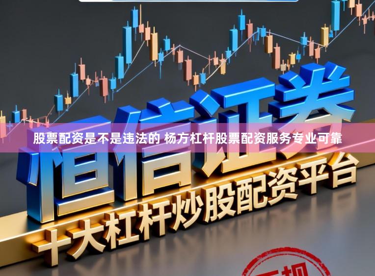 股票配资是不是违法的 杨方杠杆股票配资服务专业可靠