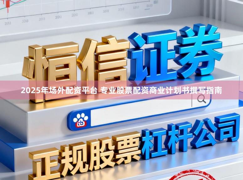 2025年场外配资平台 专业股票配资商业计划书撰写指南