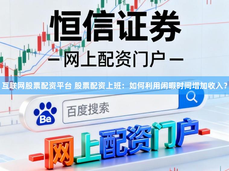 互联网股票配资平台 股票配资上班：如何利用闲暇时间增加收入？