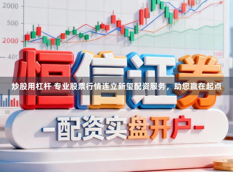 炒股用杠杆 专业股票行情连立新玺配资服务，助您赢在起点