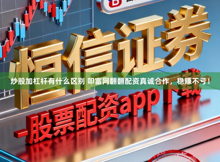 炒股加杠杆有什么区别 叩富网翻翻配资真诚合作，稳赚不亏！