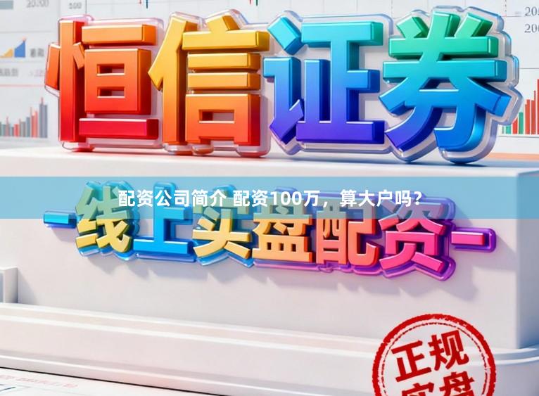 配资公司简介 配资100万，算大户吗？