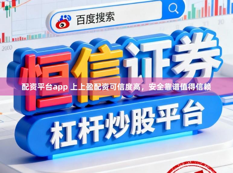 配资平台app 上上盈配资可信度高，安全靠谱值得信赖