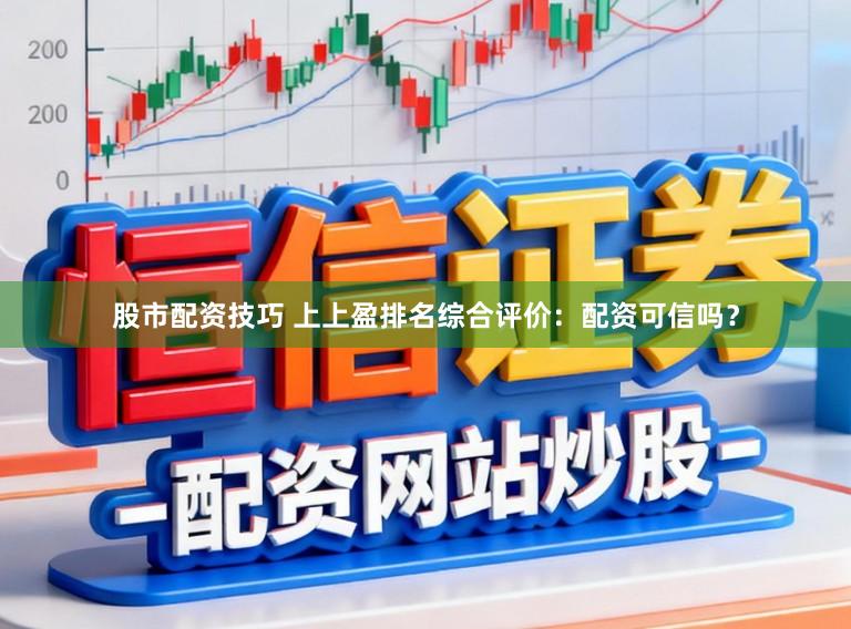 股市配资技巧 上上盈排名综合评价：配资可信吗？