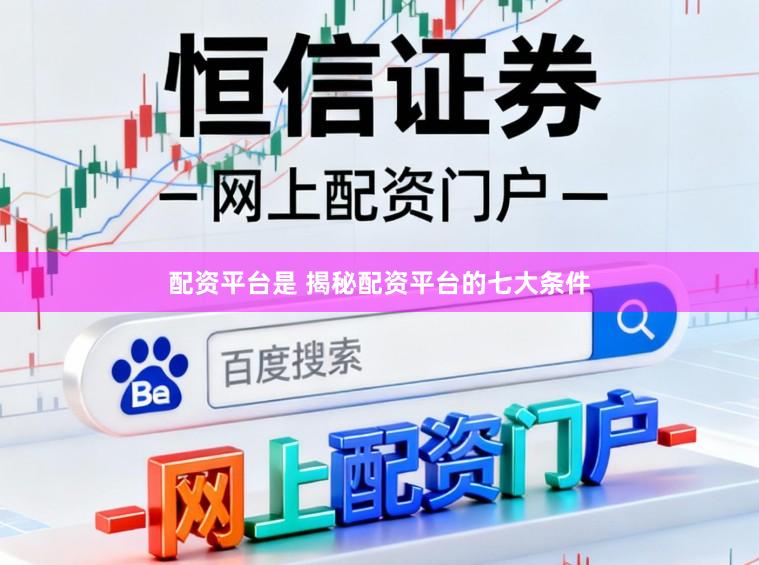 配资平台是 揭秘配资平台的七大条件