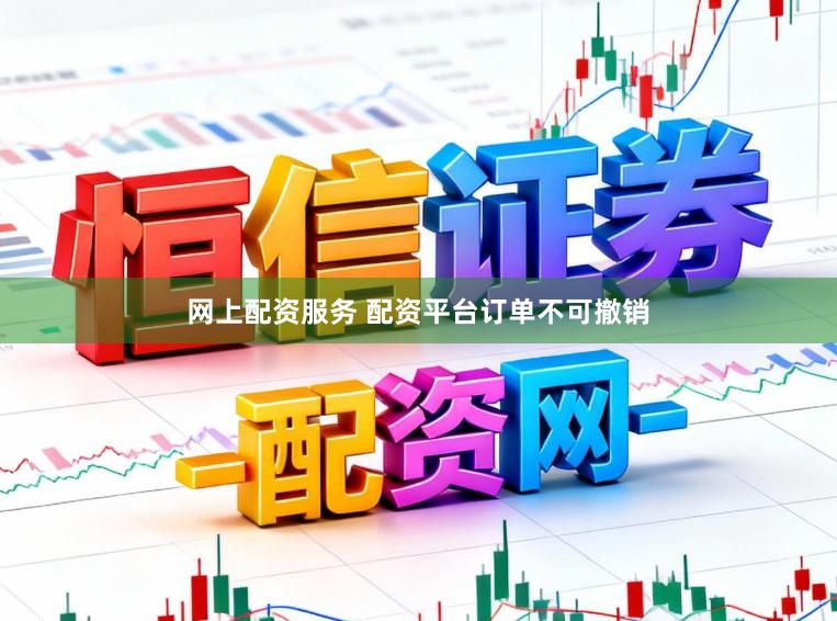 网上配资服务 配资平台订单不可撤销