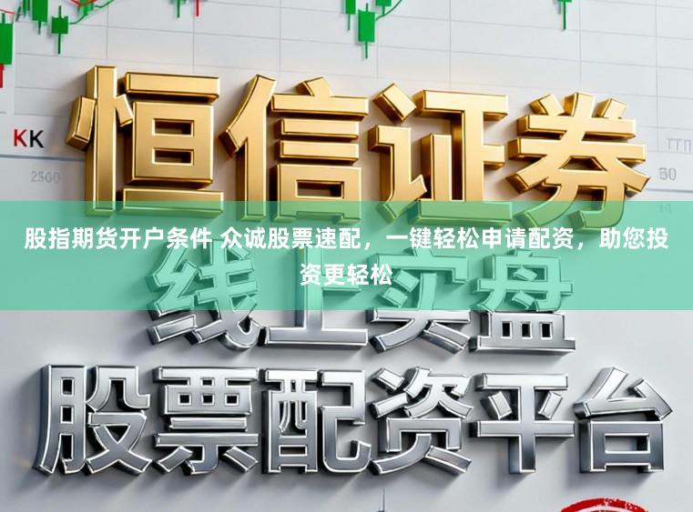 股指期货开户条件 众诚股票速配，一键轻松申请配资，助您投资更轻松