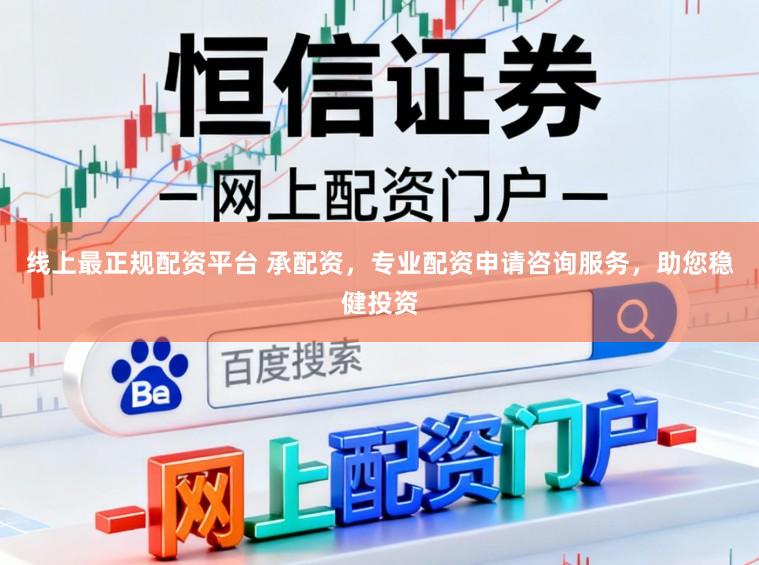 线上最正规配资平台 承配资，专业配资申请咨询服务，助您稳健投资
