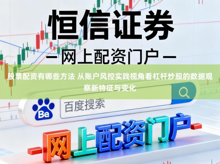 股票配资有哪些方法 从账户风控实践视角看杠杆炒股的数据观察新特征与变化
