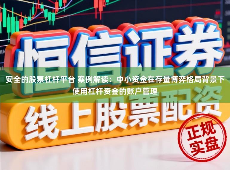 安全的股票杠杆平台 案例解读：中小资金在存量博弈格局背景下使用杠杆资金的账户管理