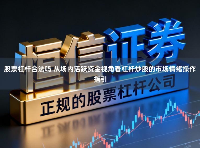 股票杠杆合法吗 从场内活跃资金视角看杠杆炒股的市场情绪操作指引