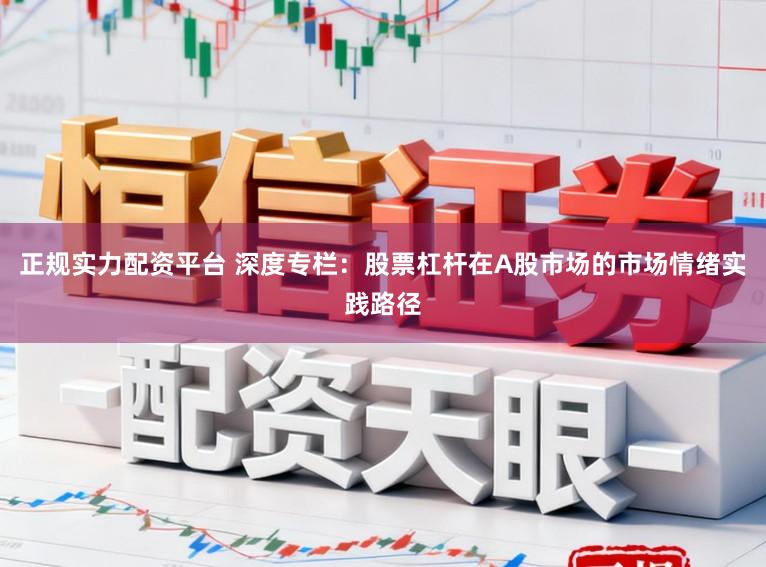 正规实力配资平台 深度专栏：股票杠杆在A股市场的市场情绪实践路径