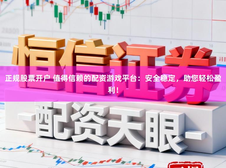 正规股票开户 值得信赖的配资游戏平台：安全稳定，助您轻松盈利！