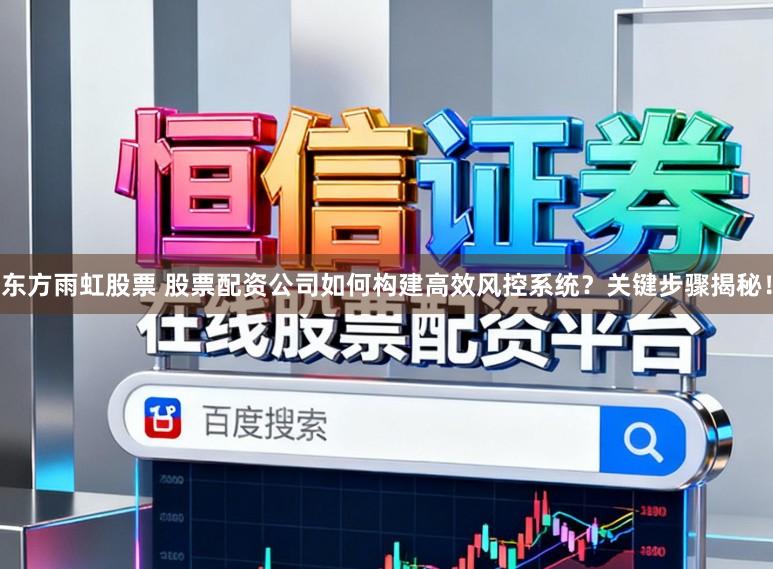 东方雨虹股票 股票配资公司如何构建高效风控系统？关键步骤揭秘！